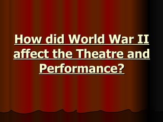 How did World War II affect the Theatre and Performance? 