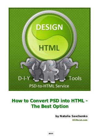 How to Convert PSD into HTML -
       The Best Option
                     by Natalia Savchenko
                               HTMLcut.com




              2009
 