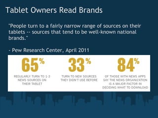 Tablet Owners Read Brands
"People turn to a fairly narrow range of sources on their
tablets -- sources that tend to be well-known national
brands."

- Pew Research Center, April 2011
 