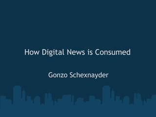 How Digital News is Consumed

      Gonzo Schexnayder
 