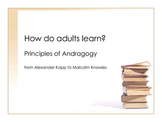 How do adults learn? Principles of Andragogy  from Alexander Kapp to Malcolm Knowles 