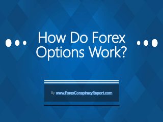 How Do Forex
Options Work?
By www.ForexConspiracyReport.com
 