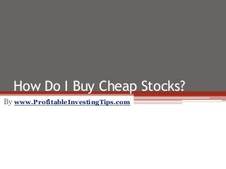 How Do I Buy Cheap Stocks?
By www.ProfitableInvestingTips.com
 