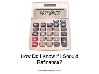 How Do I Know if I Should Refinance? © United Mortgage Financial Group, Inc. 2008 