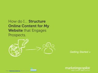 How do I… Structure
     Online Content for My
     Website that Engages
     Prospects.



                                                        Getting Started »




©2012 Marketing Copilot Inc. All rights reserved.	
  
 