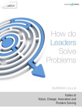 eBOOK

How do
Leaders
Solve
Problems

SURESH LULLA

Fables of
Vision, Change, Innovation and
Problem Solving

 