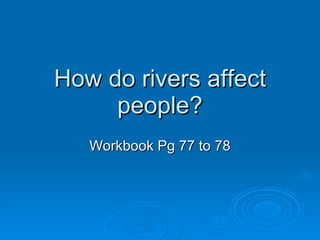 How do rivers affect people? Workbook Pg 77 to 78 