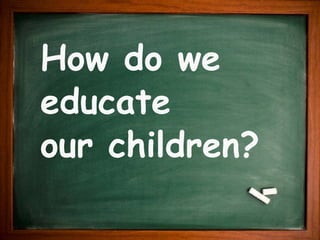 How do we educate  our children? 