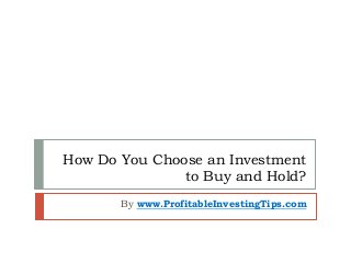 How Do You Choose an Investment
to Buy and Hold?
By www.ProfitableInvestingTips.com
 