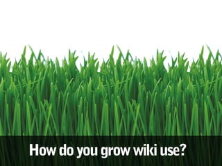 How do you grow wiki use?