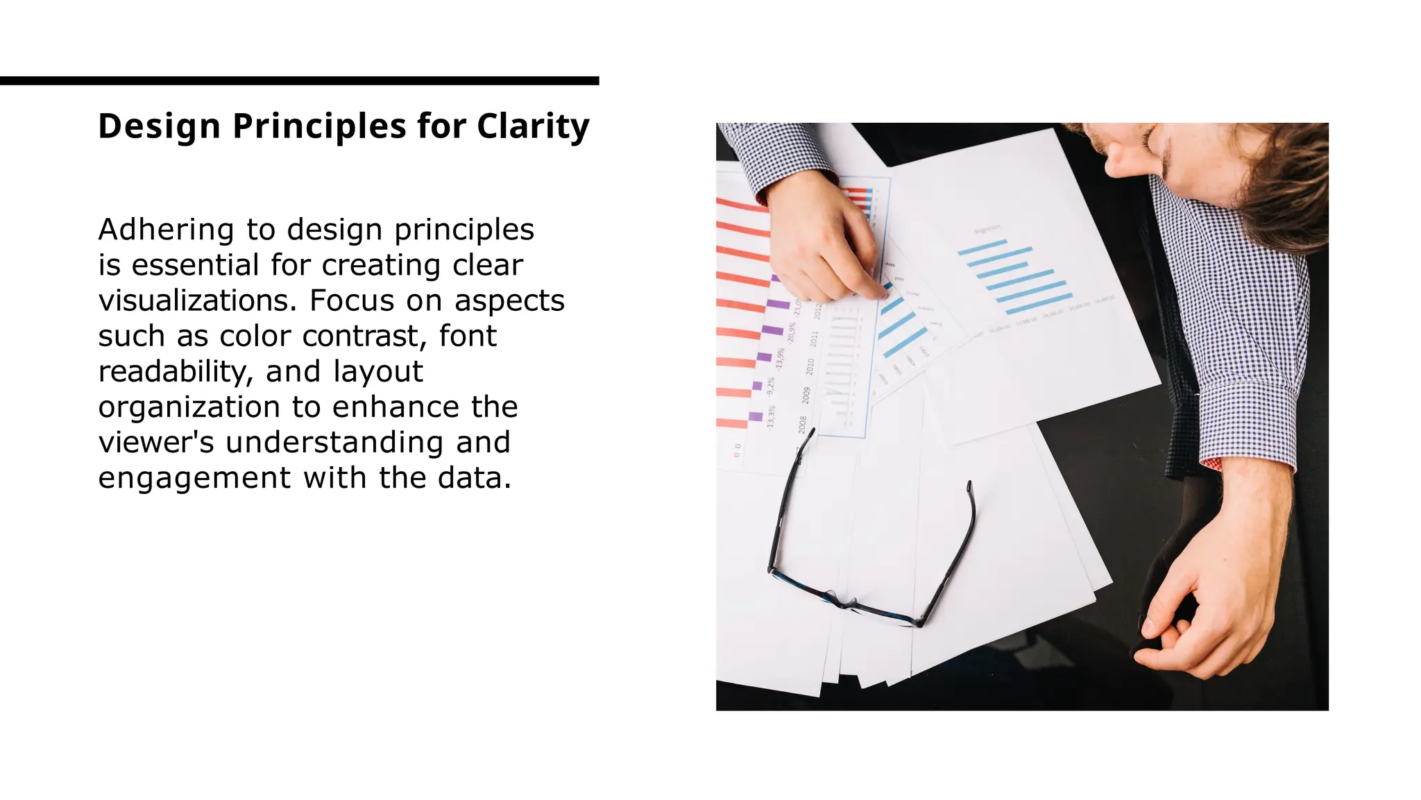 Adhering to design principles
is essential for creating clear
visualizations. Focus on aspects
such as color contrast, font
readability, and layout
organization to enhance the
viewer's understanding and
engagement with the data.
Design Principles for Clarity
 