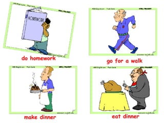 do homework go for a walk make dinner eat dinner 