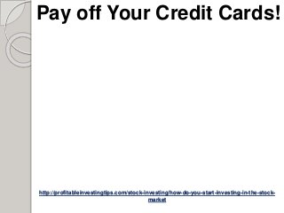 http://profitableinvestingtips.com/stock-investing/how-do-you-start-investing-in-the-stock-
market
Pay off Your Credit Cards!
 
