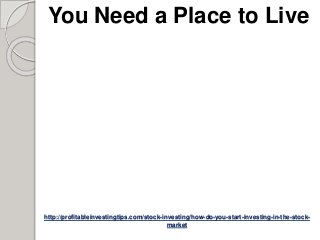 http://profitableinvestingtips.com/stock-investing/how-do-you-start-investing-in-the-stock-
market
You Need a Place to Live
 