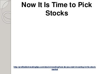 http://profitableinvestingtips.com/stock-investing/how-do-you-start-investing-in-the-stock-
market
Now It Is Time to Pick
Stocks
 
