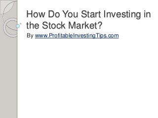 How Do You Start Investing in
the Stock Market?
By www.ProfitableInvestingTips.com
 