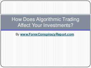 By www.ForexConspiracyReport.com
How Does Algorithmic Trading
Affect Your Investments?
 
