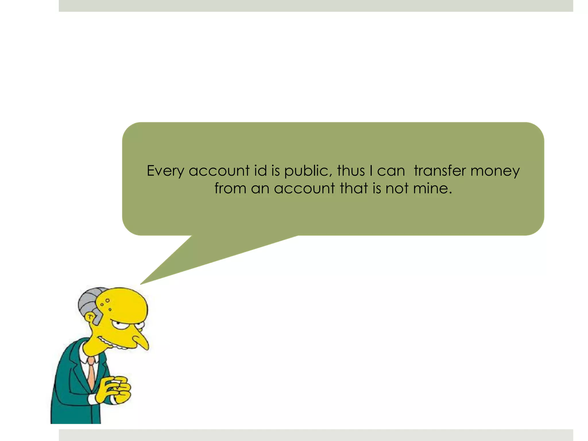Every account id is public, thus I can transfer money
from an account that is not mine.
 