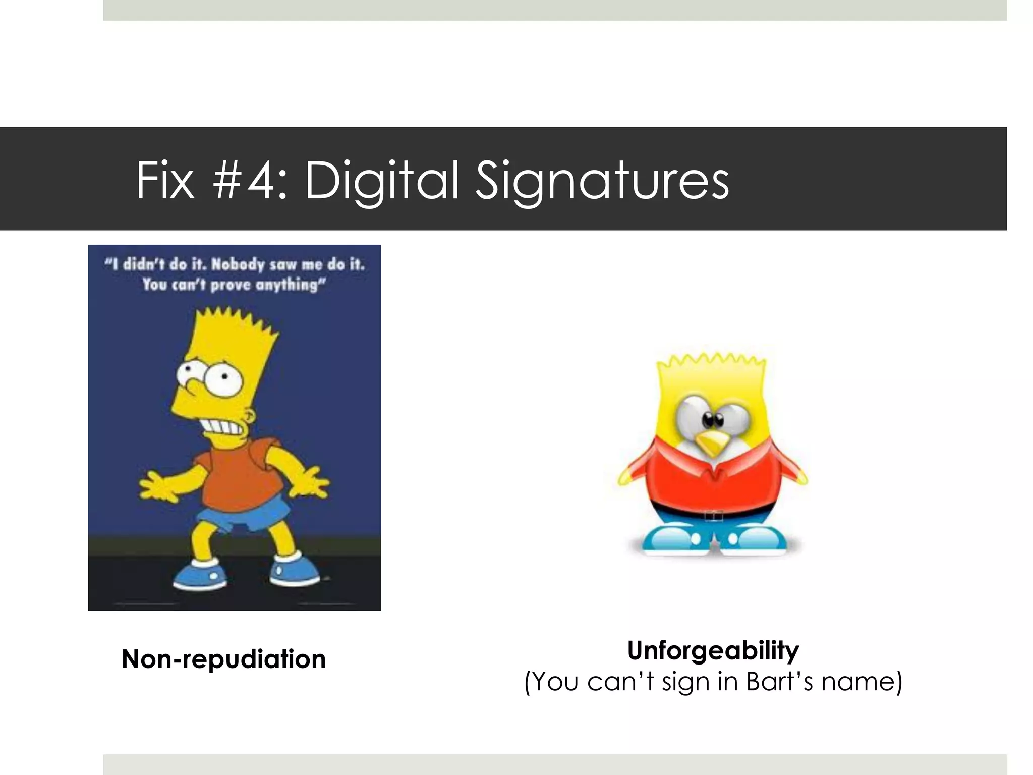 Fix #4: Digital Signatures
Non-repudiation Unforgeability
(You can’t sign in Bart’s name)
 