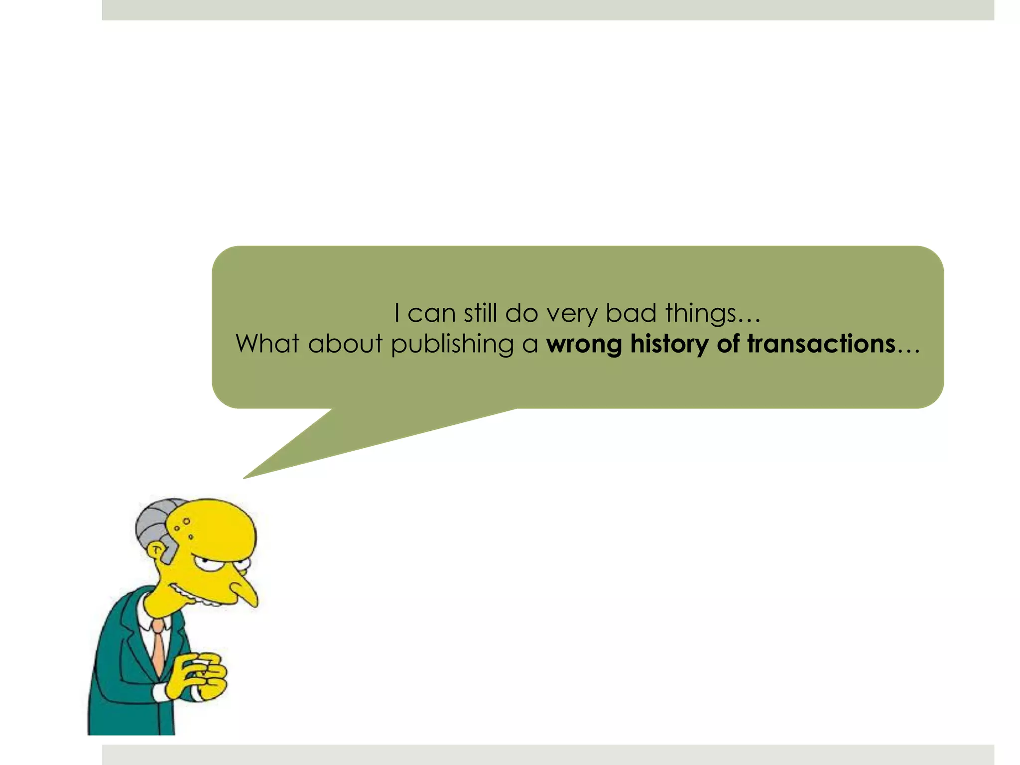 I can still do very bad things…
What about publishing a wrong history of transactions…
 