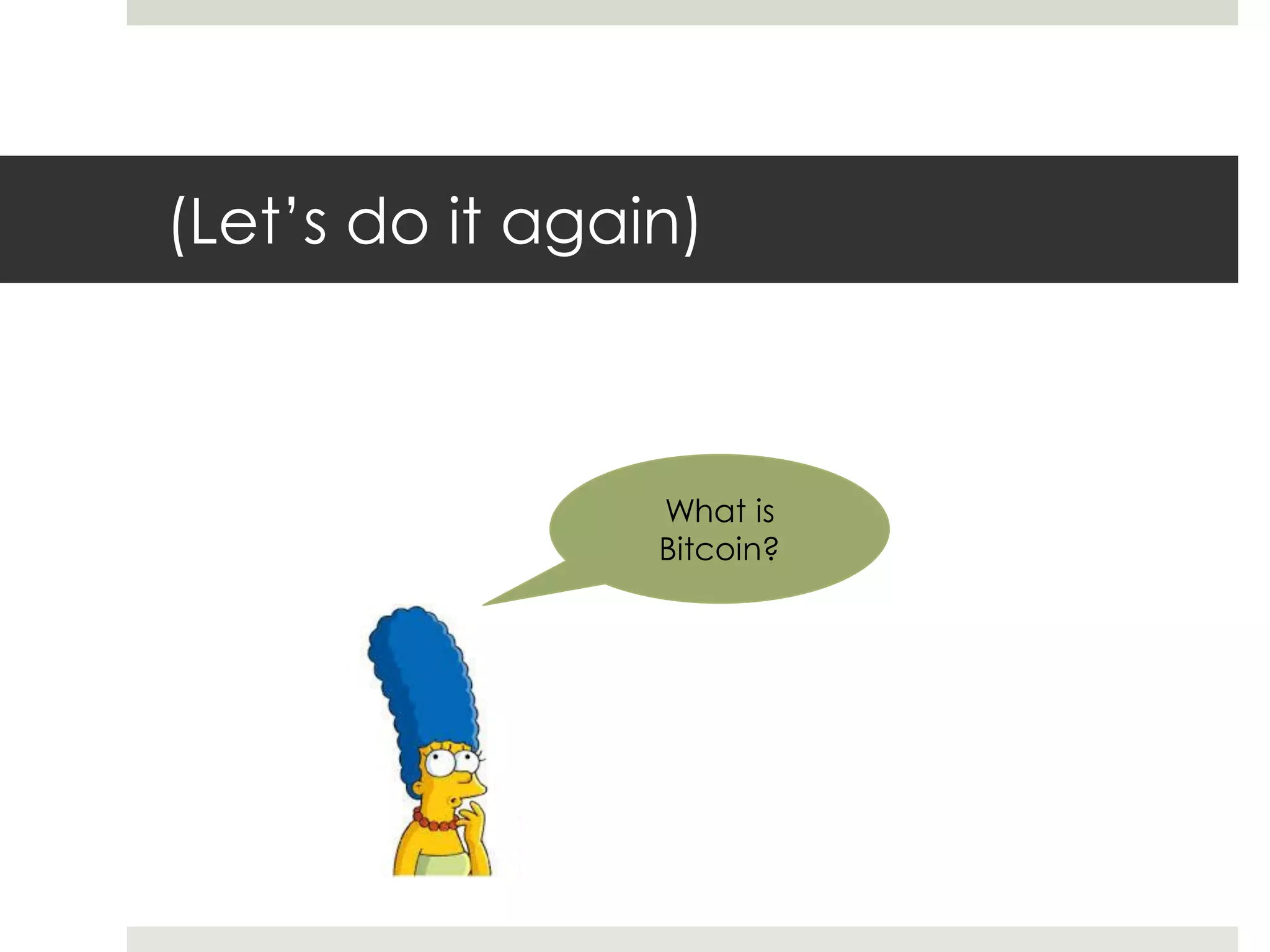 (Let’s do it again)
What is
Bitcoin?
 