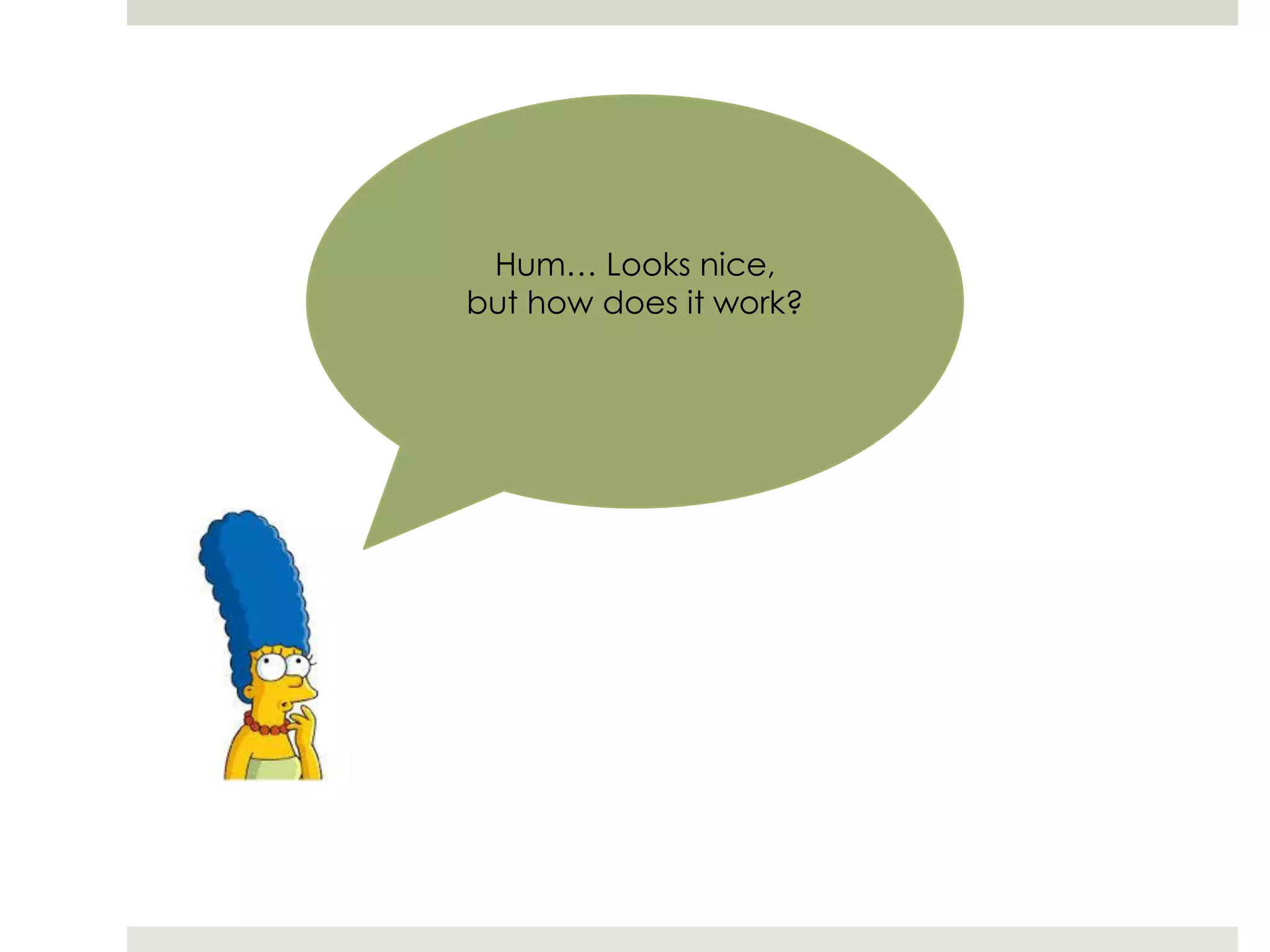 Hum… Looks nice,
but how does it work?
 