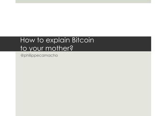 How to explain Bitcoin
to your mother?
@philippecamacho
 