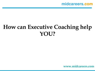 How can Executive Coaching help YOU? www.midcareers.com 