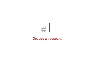 #1
Get you an account
 