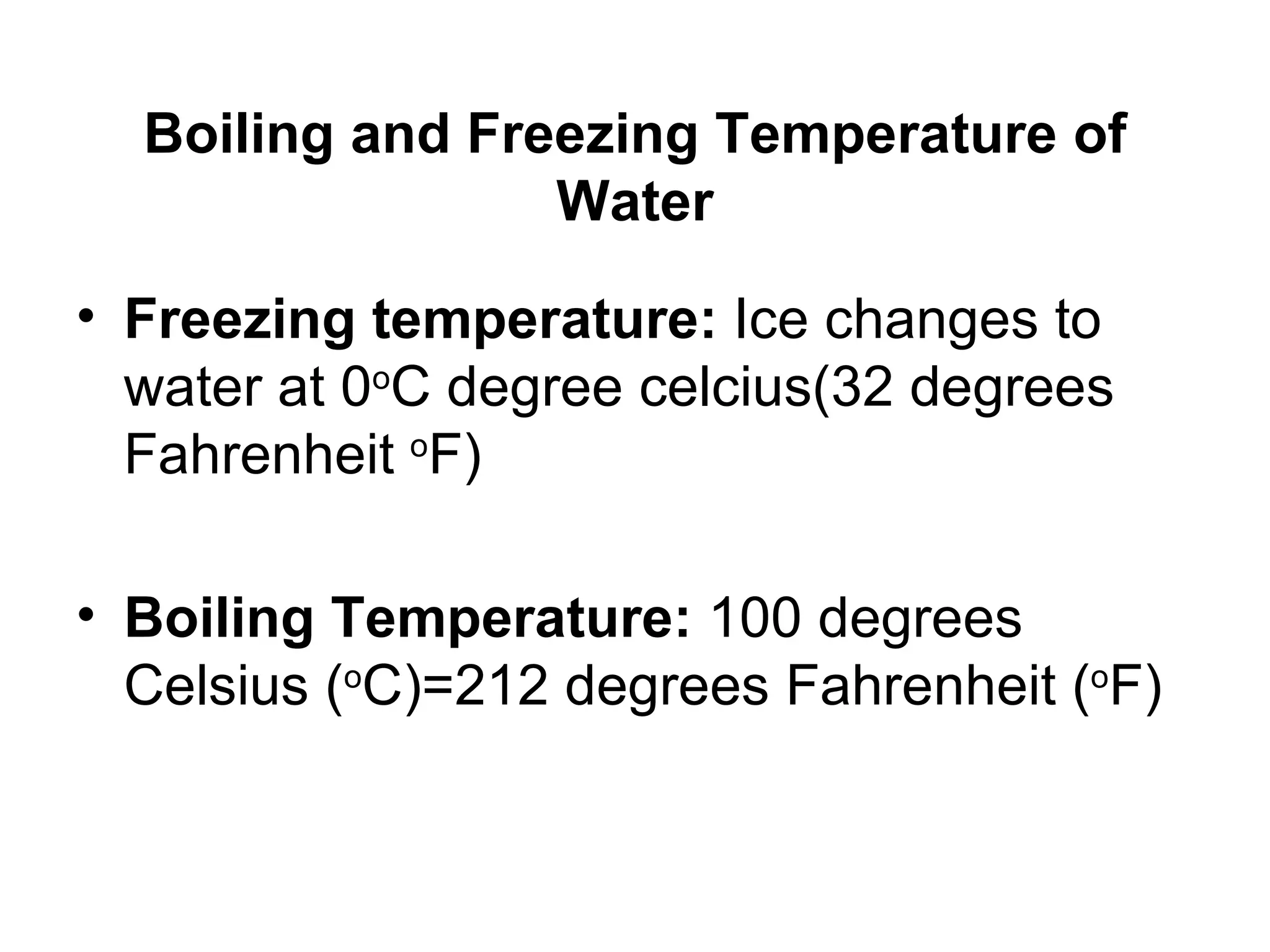 Boiling and Freezing Temperature of Water Freezing temperature: Ice changes to water at 0 o C degree celcius(32 degrees Fahrenheit o F) Boiling Temperature: 100 degrees Celsius ( o C)=212 degrees Fahrenheit ( o F)