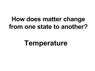 How does matter change from one state to another? Temperature 