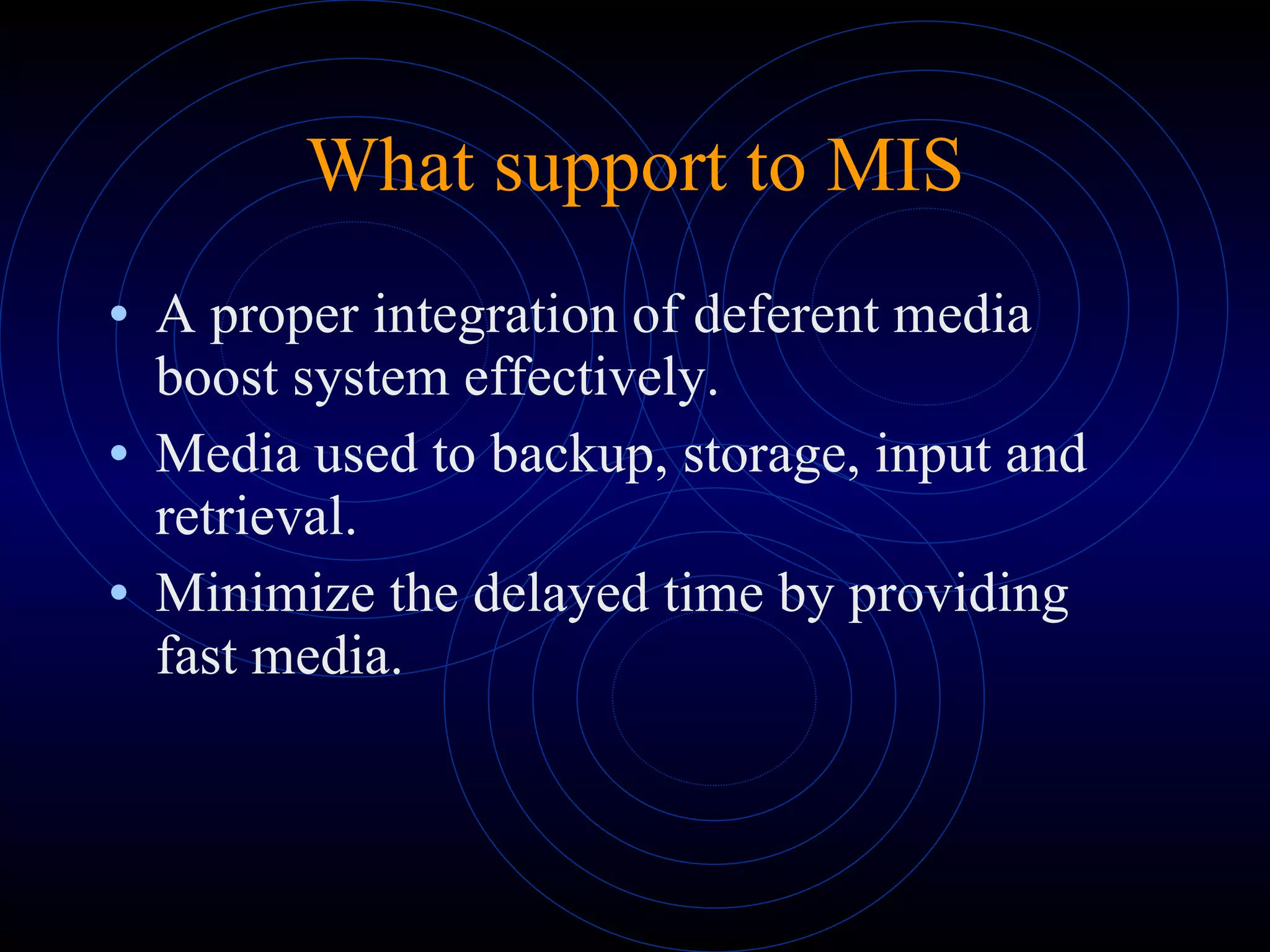 What support to MIS A proper integration of deferent media boost system effectively. Media used to backup, storage, input and retrieval. Minimize the delayed time by providing fast media. 
