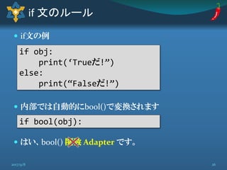  if文の例
 内部では自動的にbool()で変換されます
 はい、bool() 関数 Adapter です。
if 文のルール
if obj:
print(“Trueだ!”)
else:
print(“Falseだ!”)
if bool(obj):
262017/9/8
 
