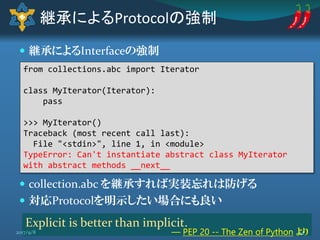  継承によるInterfaceの強制
 collection.abc を継承すれば実装忘れは防げる
 対応Protocolを明示したい場合にも良い
継承によるProtocolの強制
from collections.abc import ...