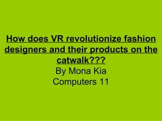 How does VR revolutionize fashion designers and their products on the catwalk??? By Mona Kia Computers 11 