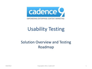 Usability Testing

           Solution Overview and Testing
                     Roadmap



3/6/2012            Copyrights 2012, Cadence9   1
 