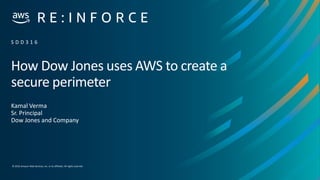 © 2019,Amazon Web Services, Inc. or its affiliates. All rights reserved.
How Dow Jones uses AWS to create a
secure perimeter
Kamal Verma
Sr. Principal
Dow Jones and Company
S D D 3 1 6
 
