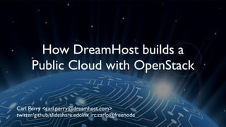 How DreamHost builds a
      Public Cloud with OpenStack

Carl Perry <carl.perry@dreamhost.com>
twitter/github/slideshare:edolnx irc:carlp@freenode
 