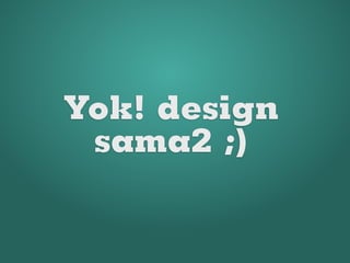 Yok! design
 sama2 ;)
 