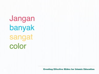 Jangan
    banyak
    sangat
    color

             Creating Effective Slides for Islamic Education
©
 