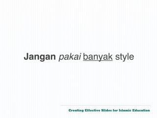 Jangan pakai banyak style




              Creating Effective Slides for Islamic Education
©
 