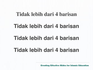 Tidak lebih dari 4 barisan

    Tidak lebih dari 4 barisan

    Tidak lebih dari 4 barisan

    Tidak lebih dari 4 barisan

              Creating Effective Slides for Islamic Education
©
 