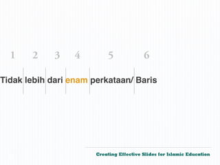 1    2     3    4        5              6

Tidak lebih dari enam perkataan/ Baris




                       Creating Effective Slides for Islamic Education
 ©
 