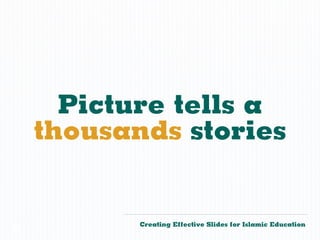 Picture tells a
    thousands stories


           Creating Effective Slides for Islamic Education
©
 