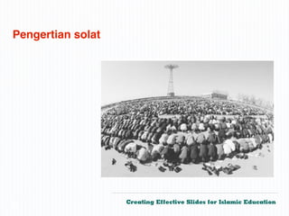 Pengertian solat




                   Creating Effective Slides for Islamic Education
©
 