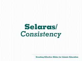 Selaras/
    Consistency

        Creating Effective Slides for Islamic Education
©
 