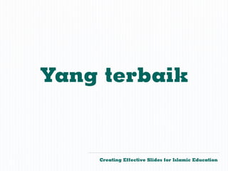 Yang terbaik


        Creating Effective Slides for Islamic Education
©
 