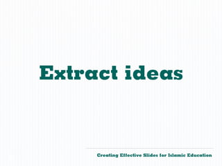 Extract ideas


         Creating Effective Slides for Islamic Education
©
 