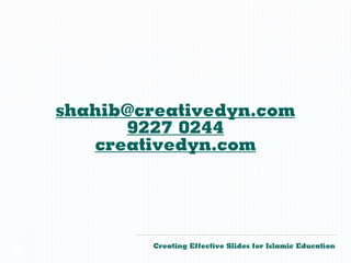 shahib@creativedyn.com
          9227 0244
       creativedyn.com




            Creating Effective Slides for Islamic Education
©
 