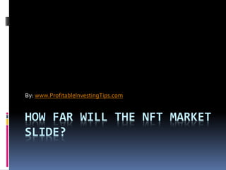 HOW FAR WILL THE NFT MARKET
SLIDE?
By: www.ProfitableInvestingTips.com
 